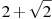 2 + \sqrt{2}