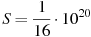 S = \frac{1}{{16}} \cdot 10^{20}