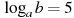 \log_a b=5